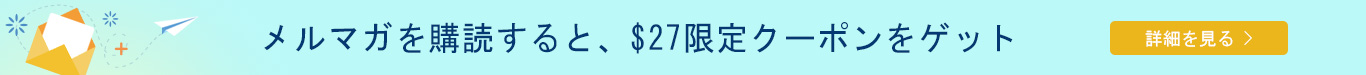 メルマガを購読すると、$27限定クーポンをゲット 