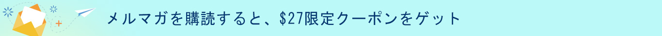 メルマガを購読すると、$27限定クーポンをゲット 